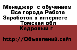 Менеджер (с обучением) - Все города Работа » Заработок в интернете   . Томская обл.,Кедровый г.